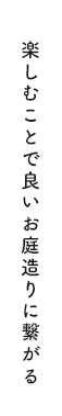 楽しむことで良いお庭造りに繋がる